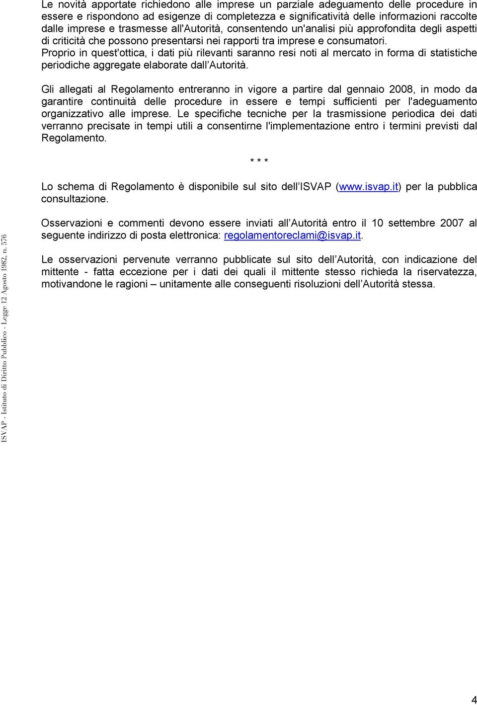 Proprio in quest'ottica, i dati più rilevanti saranno resi noti al mercato in forma di statistiche periodiche aggregate elaborate dall Autorità.