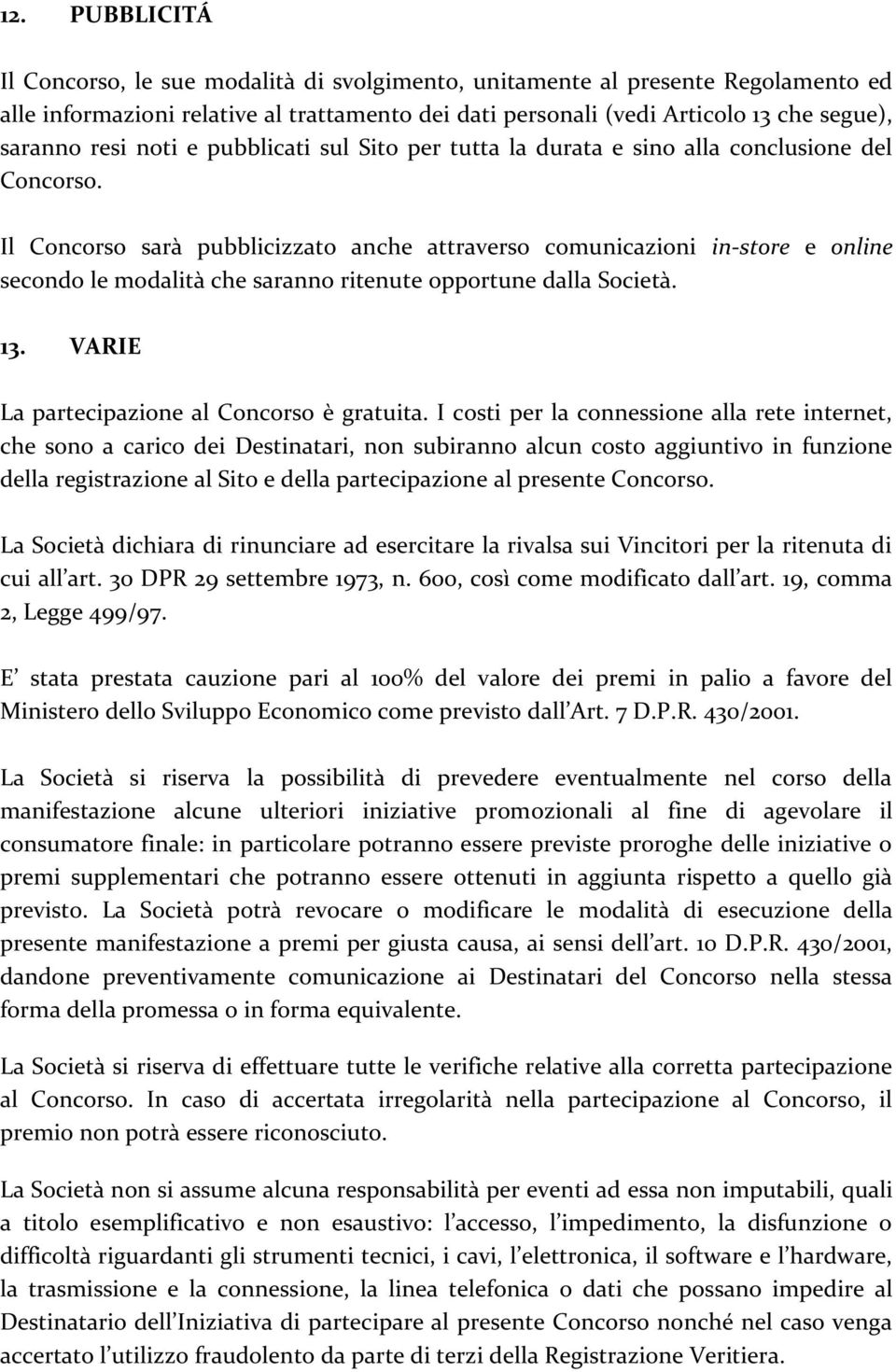 Il Concorso sarà pubblicizzato anche attraverso comunicazioni in-store e online secondo le modalità che saranno ritenute opportune dalla Società. 13. VARIE La partecipazione al Concorso è gratuita.