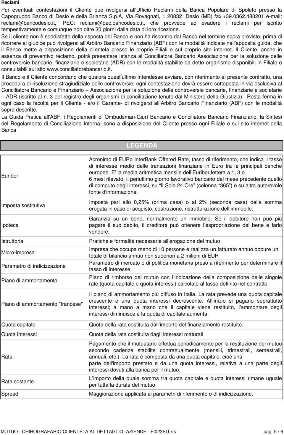 Se il cliente non è soddisfatto della risposta del Banco e non ha riscontro dal Banco nel termine sopra previsto, prima di ricorrere al giudice può rivolgersi all'arbitro Bancario Finanziario (ABF)