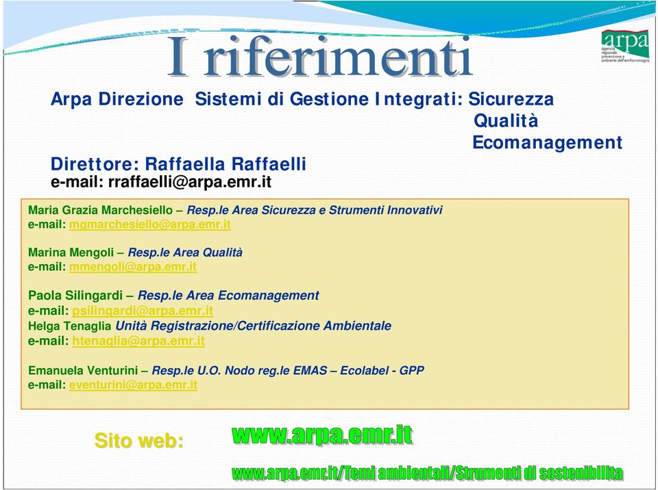 le Area Qualità e-mail: mmengoli@arpa.emr.it Paola Silingardi Resp.le Area Ecomanagement e-mail: psilingardi@arpa.emr.it Helga Tenaglia Unità Registrazione/Certificazione Ambientale e-mail: htenaglia@arpa.