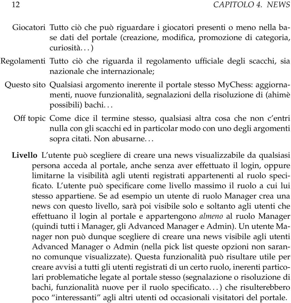 nuove funzionalità, segnalazioni della risoluzione di (ahimè possibili) bachi.