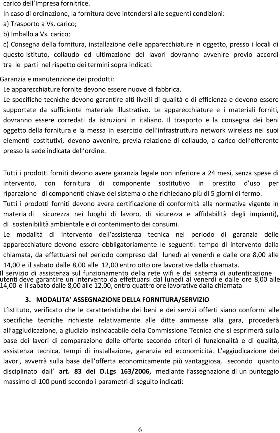 parti nel rispetto dei termini sopra indicati. Garanzia e manutenzione dei prodotti: Le apparecchiature fornite devono essere nuove di fabbrica.