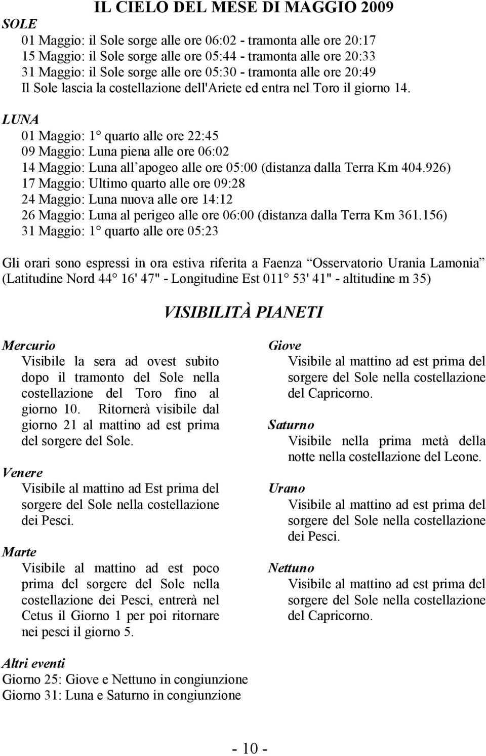 LUNA 01 Maggio: 1 quarto alle ore 22:45 09 Maggio: Luna piena alle ore 06:02 14 Maggio: Luna all apogeo alle ore 05:00 (distanza dalla Terra Km 404.