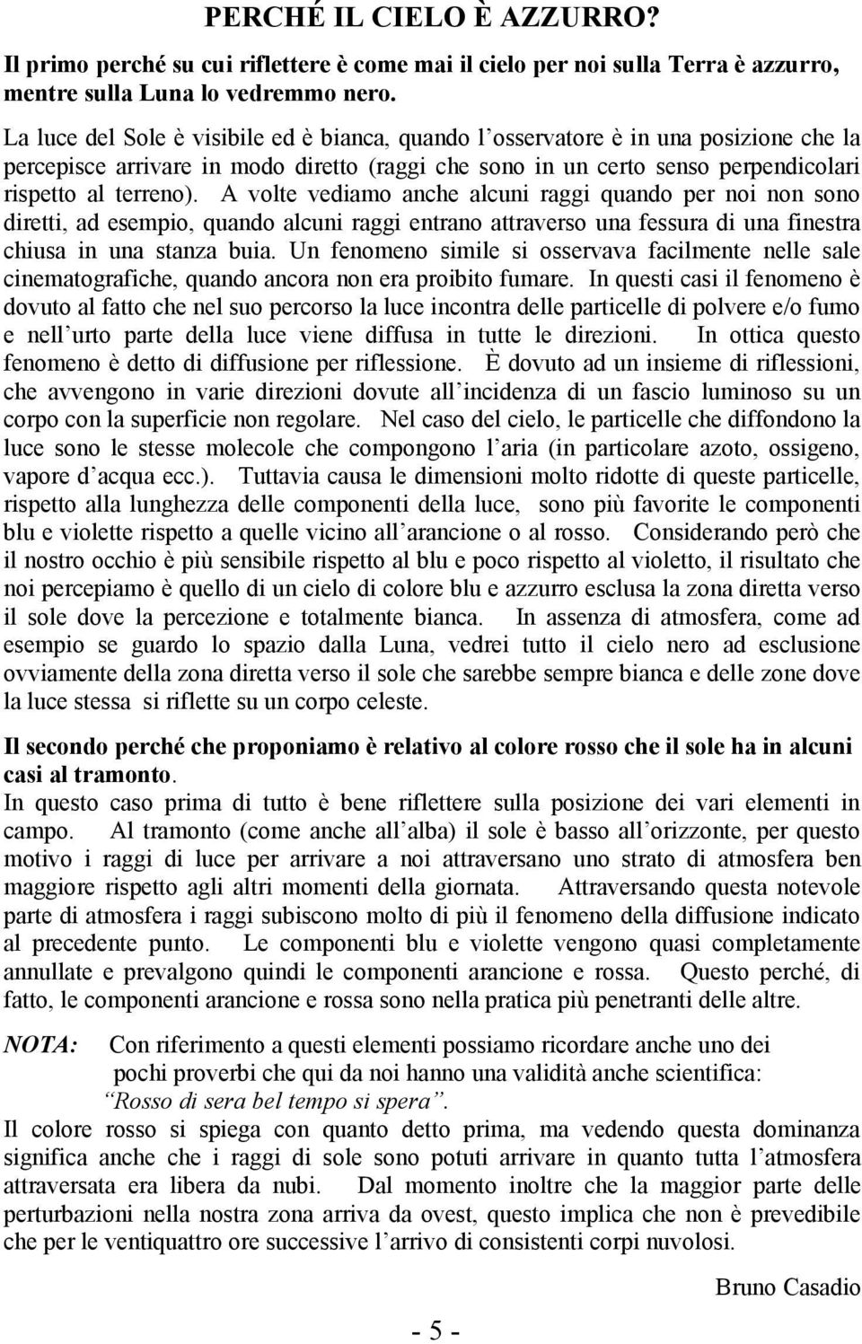 A volte vediamo anche alcuni raggi quando per noi non sono diretti, ad esempio, quando alcuni raggi entrano attraverso una fessura di una finestra chiusa in una stanza buia.