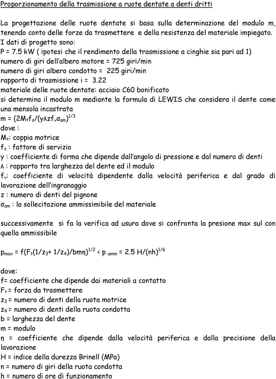 5 kw ( ipotesi che il rendimento della trasmissione a cinghie sia pari ad 1) numero di giri dell albero motore = 725 giri/min numero di giri albero condotto = 225 giri/min rapporto di trasmissione i