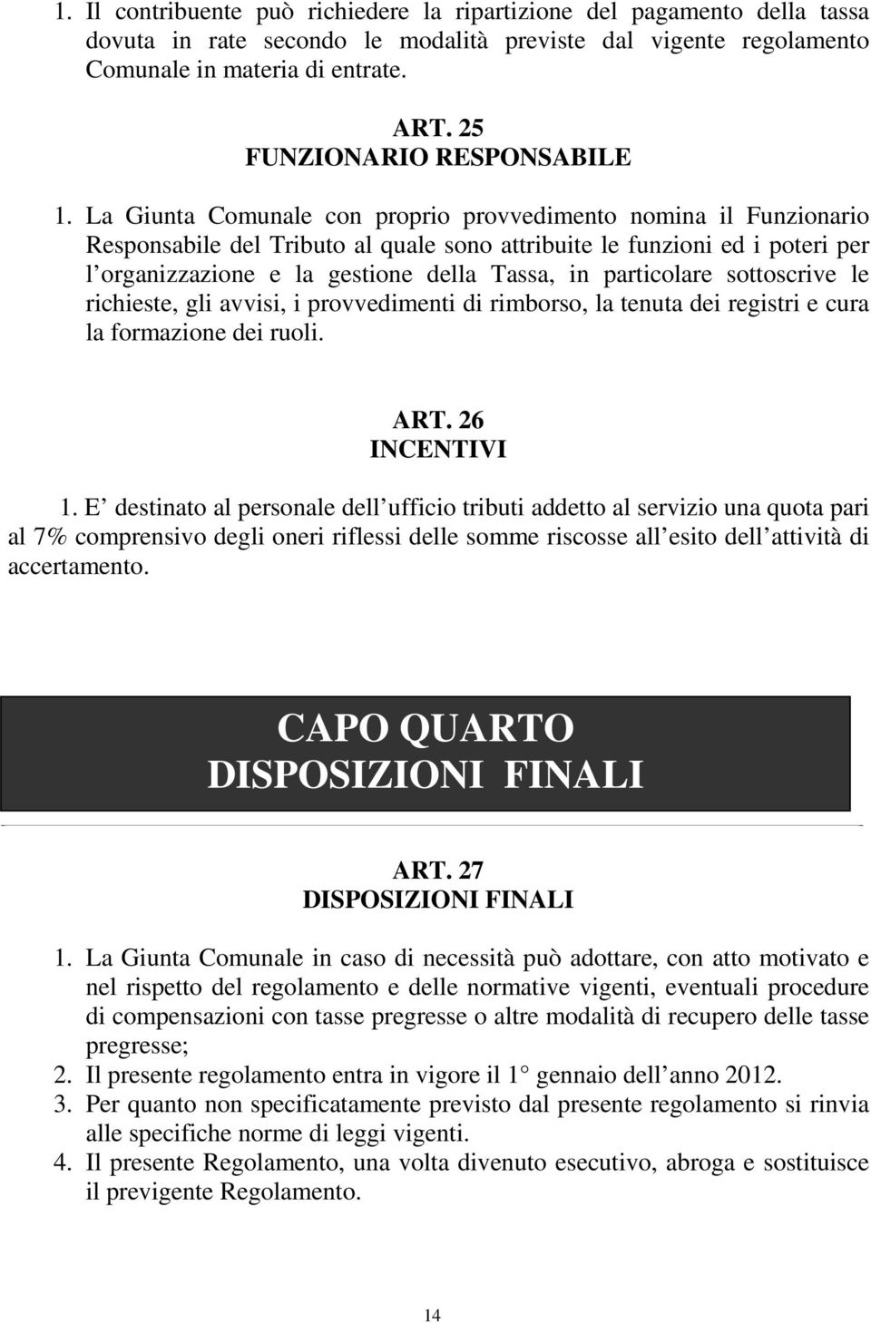 La Giunta Comunale con proprio provvedimento nomina il Funzionario Responsabile del Tributo al quale sono attribuite le funzioni ed i poteri per l organizzazione e la gestione della Tassa, in