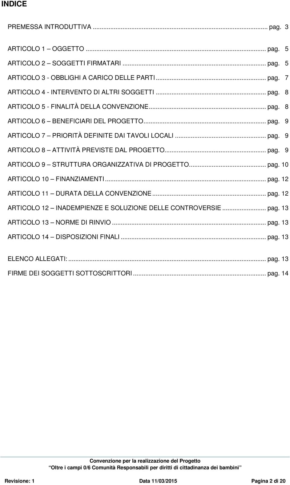 .. pag. 9 ARTICOLO 9 STRUTTURA ORGANIZZATIVA DI PROGETTO... pag. 10 ARTICOLO 10 FINANZIAMENTI... pag. 12 ARTICOLO 11 DURATA DELLA CONVENZIONE... pag. 12 ARTICOLO 12 INADEMPIENZE E SOLUZIONE DELLE CONTROVERSIE.