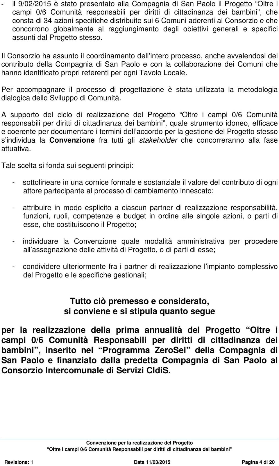 Il Consorzio ha assunto il coordinamento dell intero processo, anche avvalendosi del contributo della Compagnia di San Paolo e con la collaborazione dei Comuni che hanno identificato propri referenti