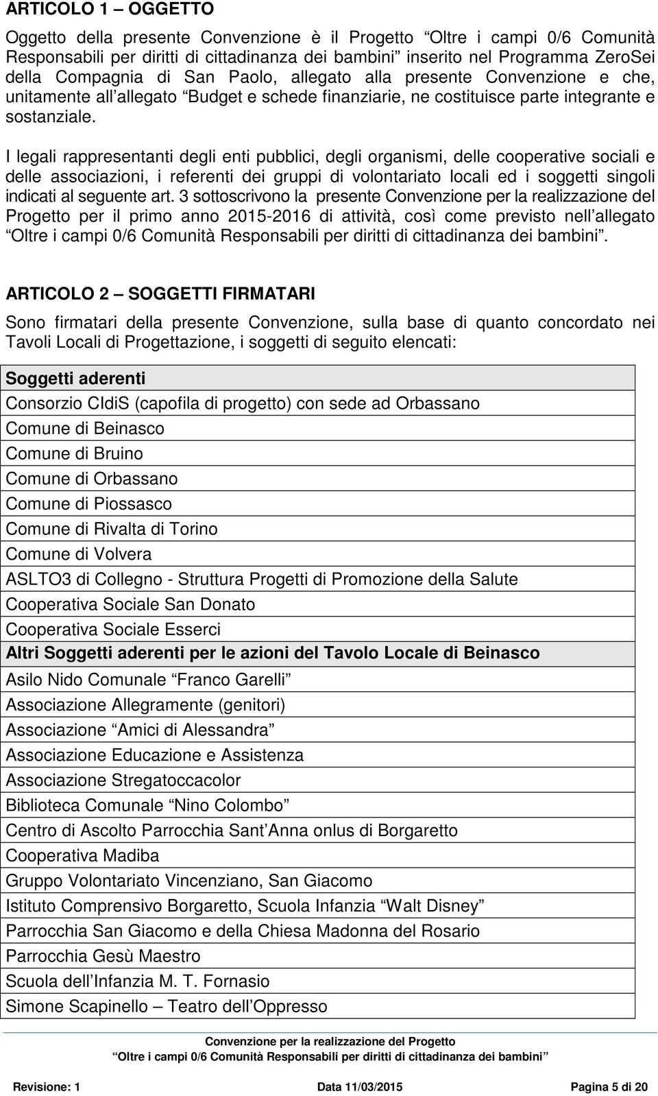 I legali rappresentanti degli enti pubblici, degli organismi, delle cooperative sociali e delle associazioni, i referenti dei gruppi di volontariato locali ed i soggetti singoli indicati al seguente