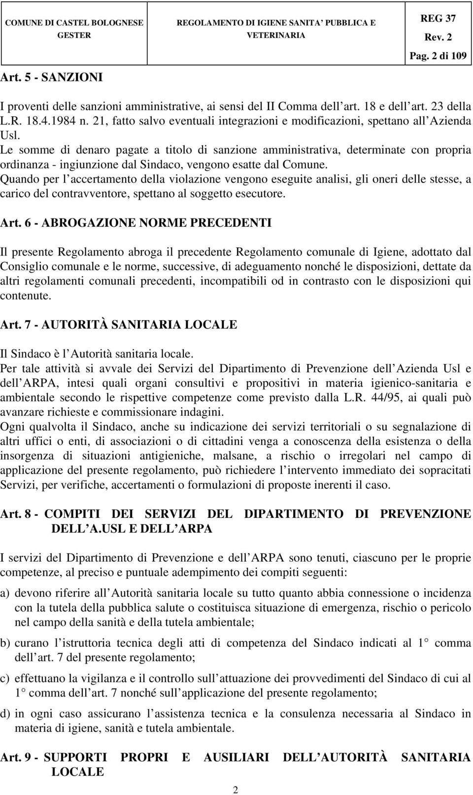 Le somme di denaro pagate a titolo di sanzione amministrativa, determinate con propria ordinanza - ingiunzione dal Sindaco, vengono esatte dal Comune.