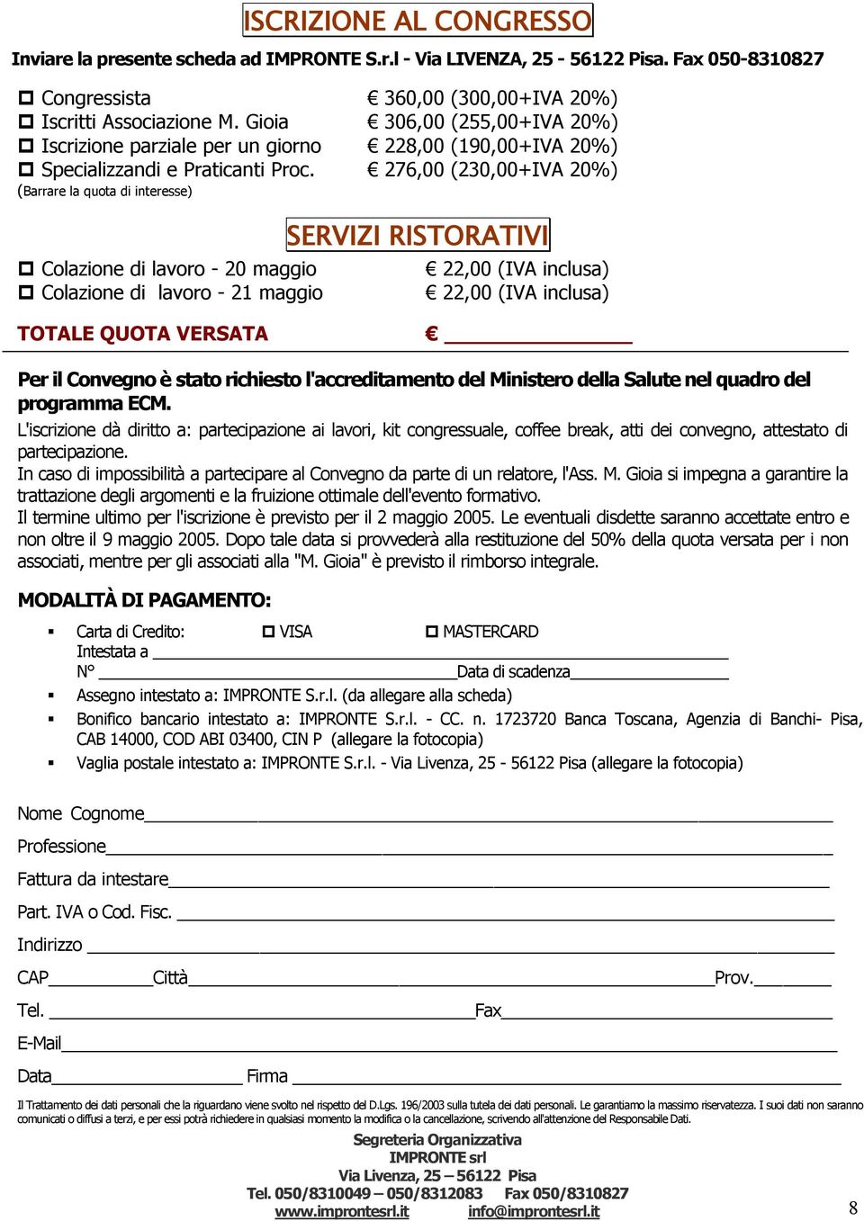 (Barrare la quota di interesse) 276,00 (230,00+IVA 20%) Colazione di lavoro - 20 maggio Colazione di lavoro - 21 maggio SERVIZI RISTORATIVI 22,00 (IVA inclusa) 22,00 (IVA inclusa) TOTALE QUOTA