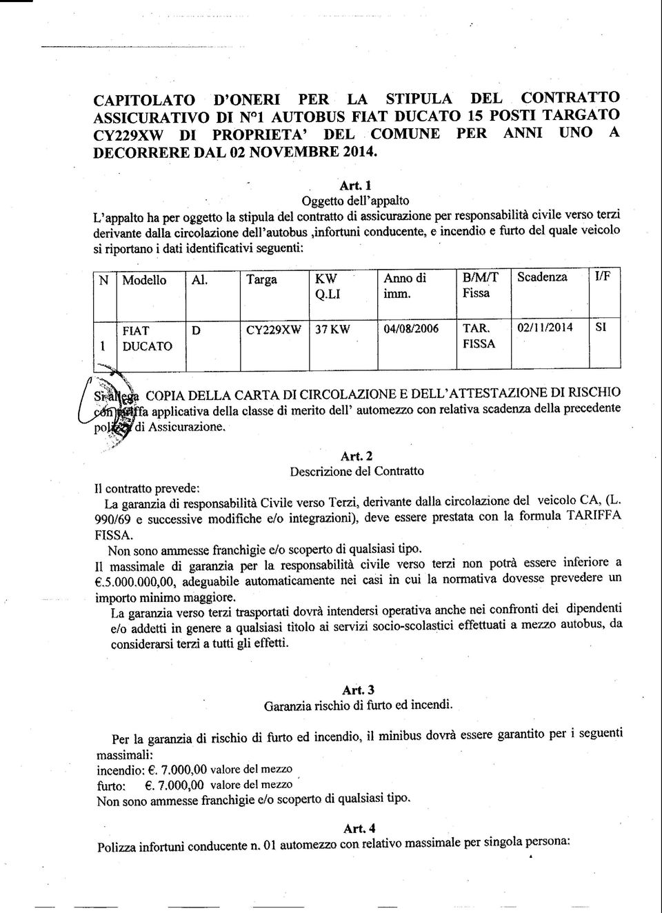 incendio e furto del quale veicolo si riportano i dati identificativi seguenti: N Modello Al. Targa KW Q.LI Annodi imm. B/M/T Fissa Scadenza I/F 1 ^% FIAT DUCATO D CY229XW 37 KW 04/08/2006 TAR.