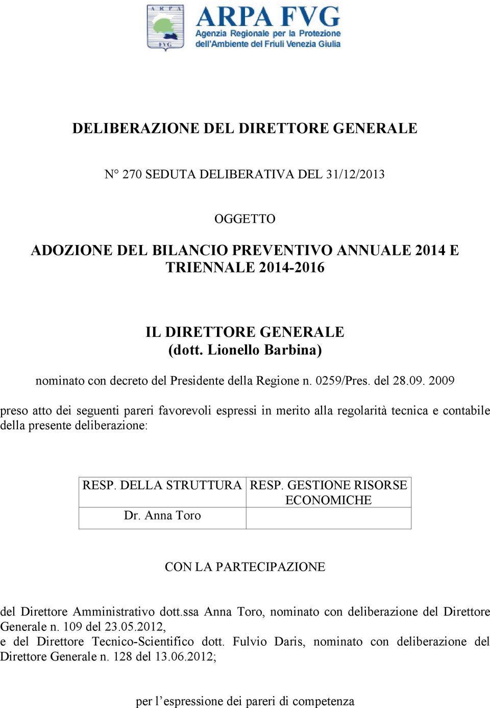 2009 preso atto dei seguenti pareri favorevoli espressi in merito alla regolarità tecnica e contabile della presente deliberazione: RESP. DELLA STRUTTURA RESP. GESTIONE RISORSE ECONOMICHE Dr.