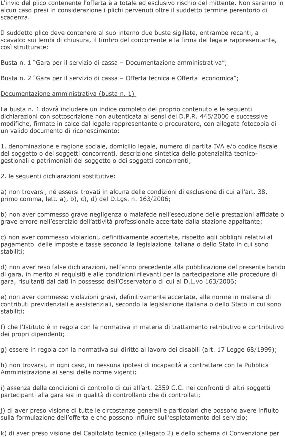 Il suddetto plico deve contenere al suo interno due buste sigillate, entrambe recanti, a scavalco sui lembi di chiusura, il timbro del concorrente e la firma del legale rappresentante, così