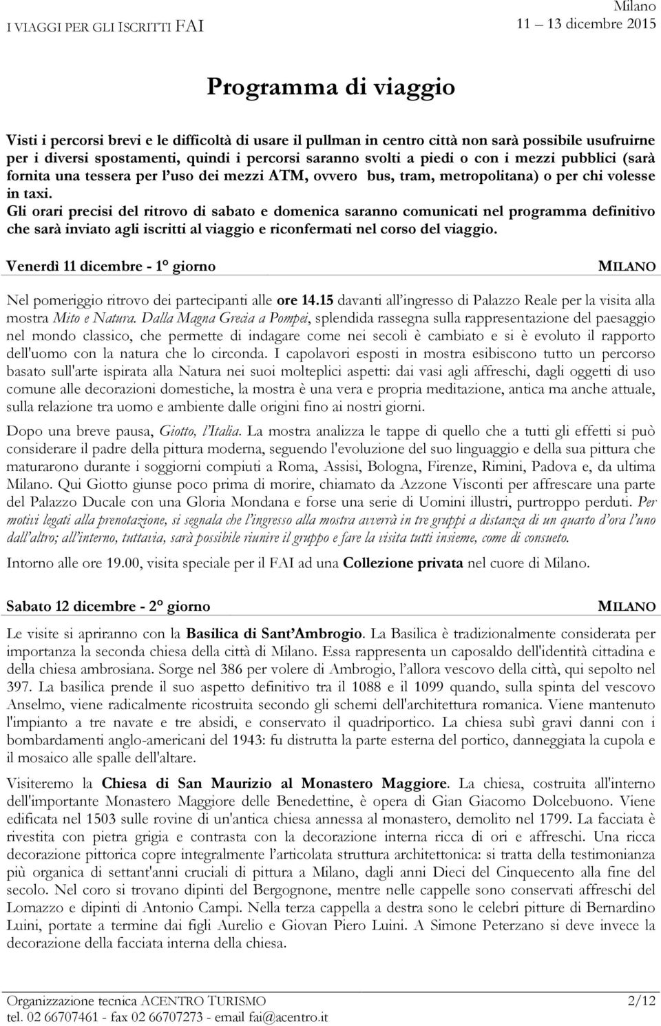 Gli orari precisi del ritrovo di sabato e domenica saranno comunicati nel programma definitivo che sarà inviato agli iscritti al viaggio e riconfermati nel corso del viaggio.