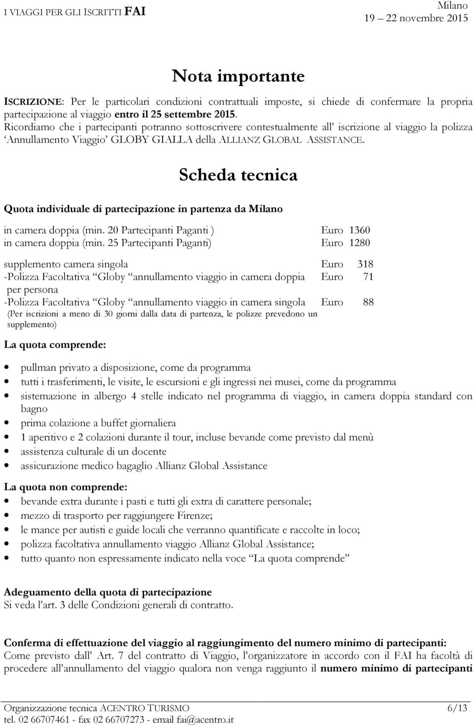 Scheda tecnica Quota individuale di partecipazione in partenza da in camera doppia (min. 20 Partecipanti Paganti ) Euro 1360 in camera doppia (min.