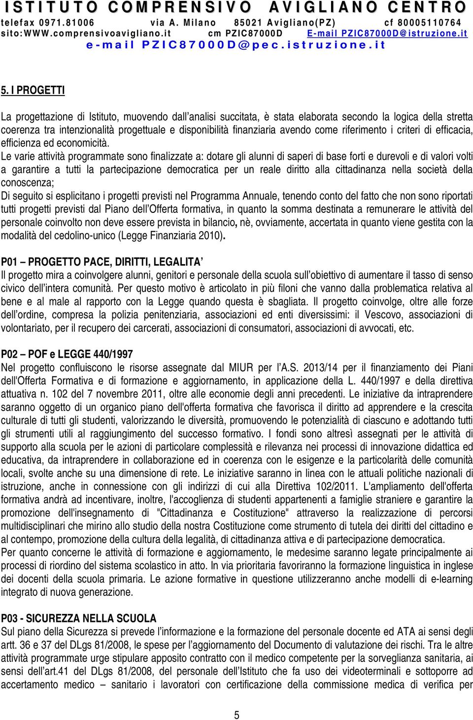 Le varie attività programmate sono finalizzate a: dotare gli alunni di saperi di base forti e durevoli e di valori volti a garantire a tutti la partecipazione democratica per un reale diritto alla