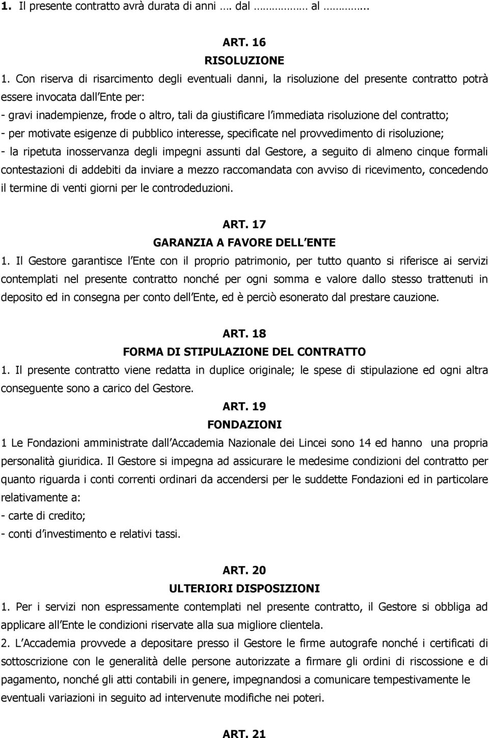 risoluzione del contratto; - per motivate esigenze di pubblico interesse, specificate nel provvedimento di risoluzione; - la ripetuta inosservanza degli impegni assunti dal Gestore, a seguito di