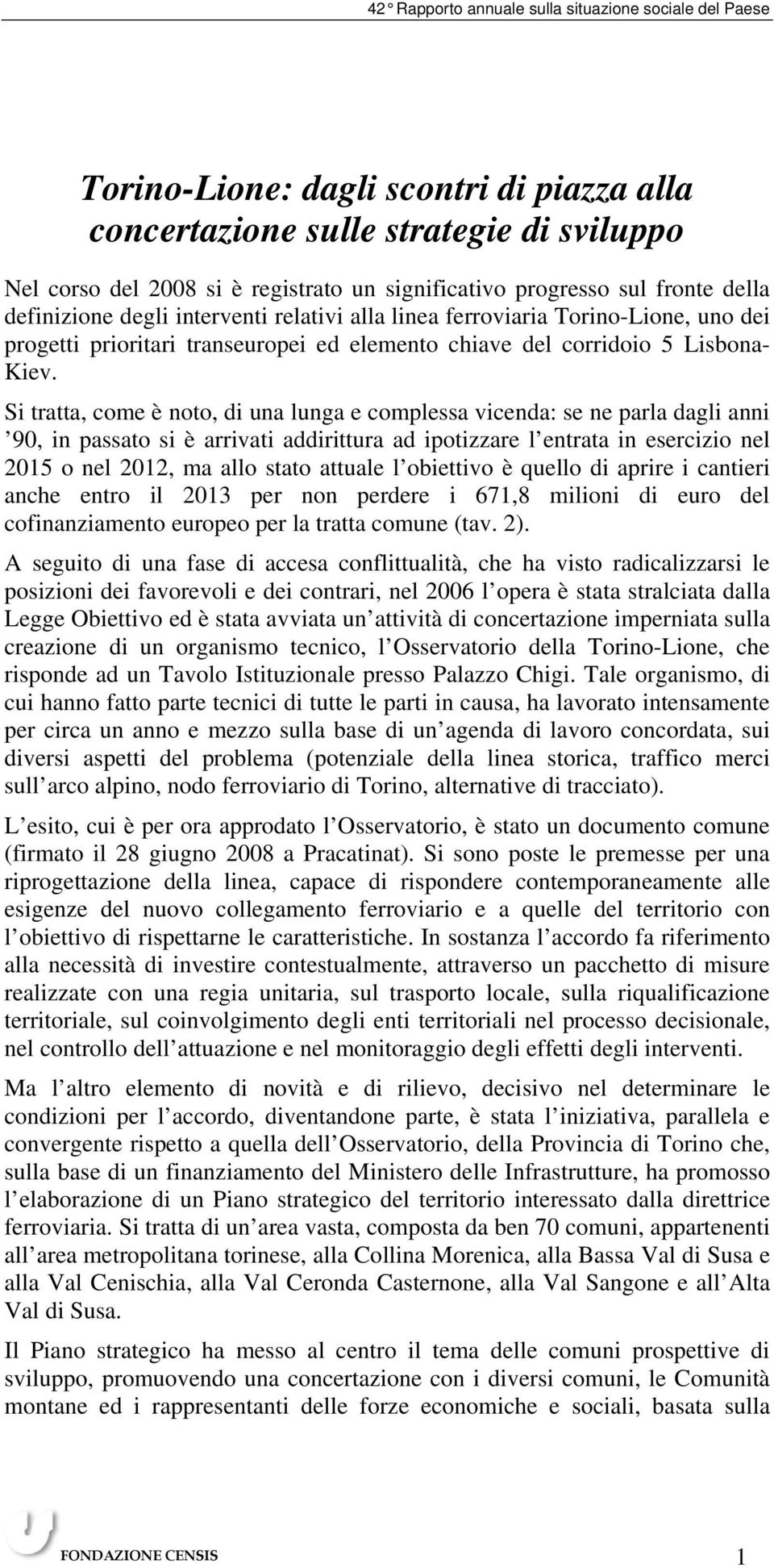 Si tratta, come è noto, di una lunga e complessa vicenda: se ne parla dagli anni 90, in passato si è arrivati addirittura ad ipotizzare l entrata in esercizio nel 2015 o nel 2012, ma allo stato