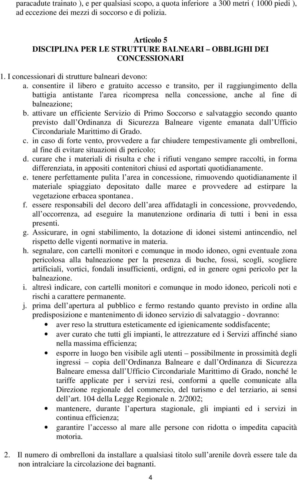 consentire il libero e gratuito accesso e transito, per il raggiungimento della battigia antistante l'area ricompresa nella concessione, anche al fine di balneazione; b.