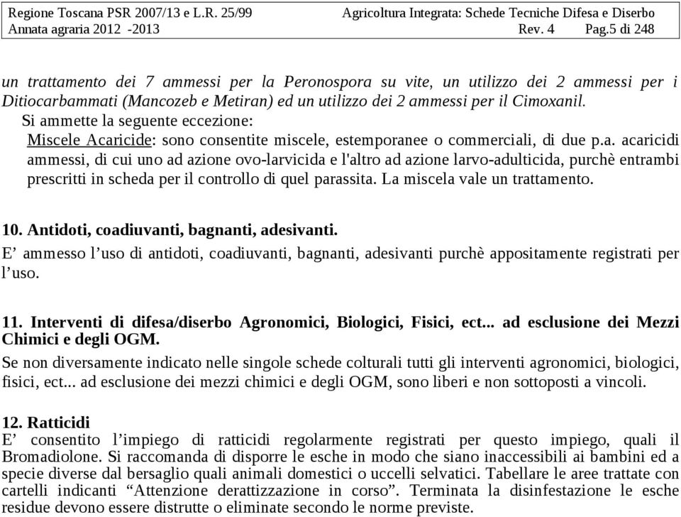 Si ammette la seguente eccezione: Miscele Acaricide: sono consentite miscele, estemporanee o commerciali, di due p.a. acaricidi ammessi, di cui uno ad azione ovo-larvicida e l'altro ad azione larvo-adulticida, purchè entrambi prescritti in scheda per il controllo di quel parassita.