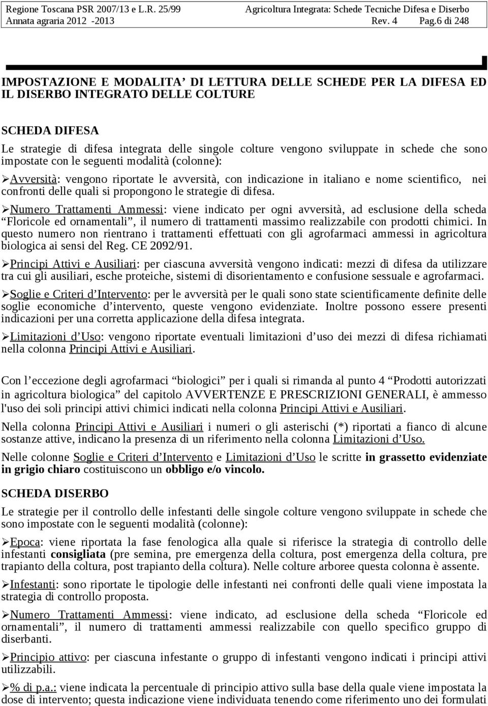 schede che sono impostate con le seguenti modalità (colonne): Avversità: vengono riportate le avversità, con indicazione in italiano e nome scientifico, nei confronti delle quali si propongono le