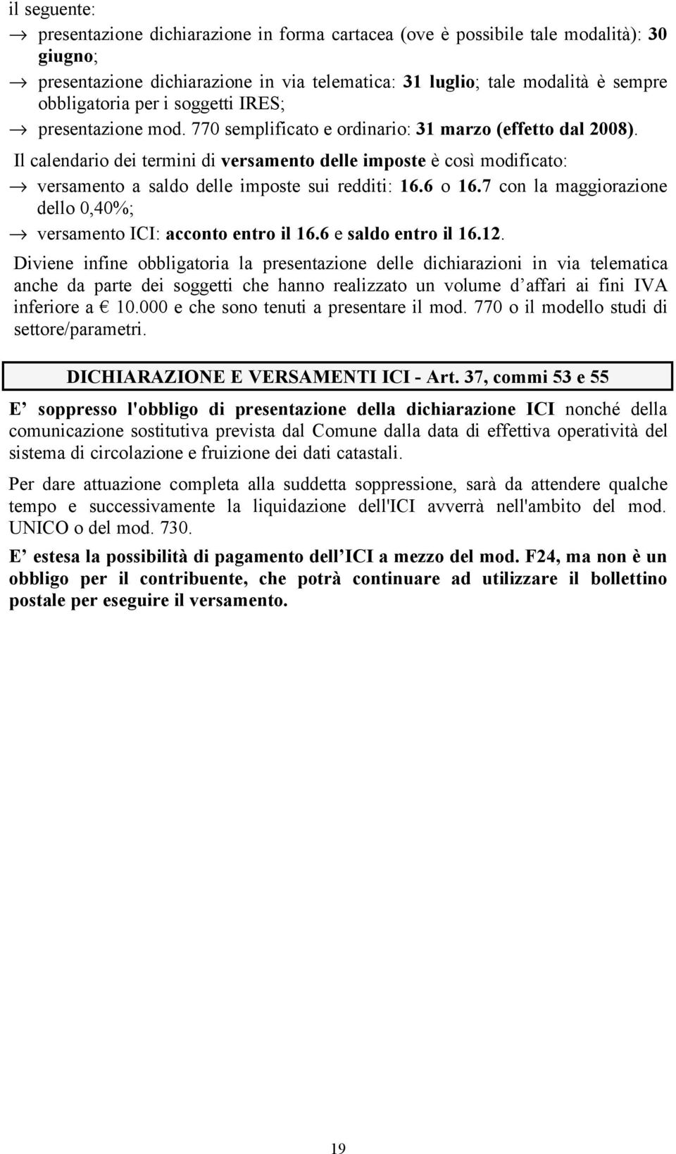 Il calendario dei termini di versamento delle imposte è così modificato: versamento a saldo delle imposte sui redditi: 16.6 o 16.