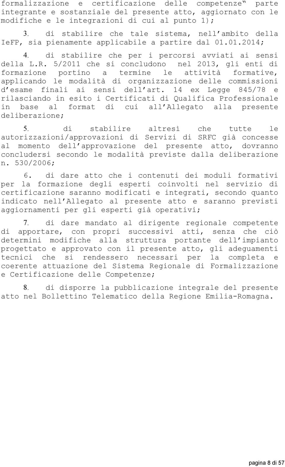 5/2011 che si concludono nel 2013, gli enti di formazione portino a termine le attività formative, applicando le modalità di organizzazione delle commissioni d esame finali ai sensi dell art.