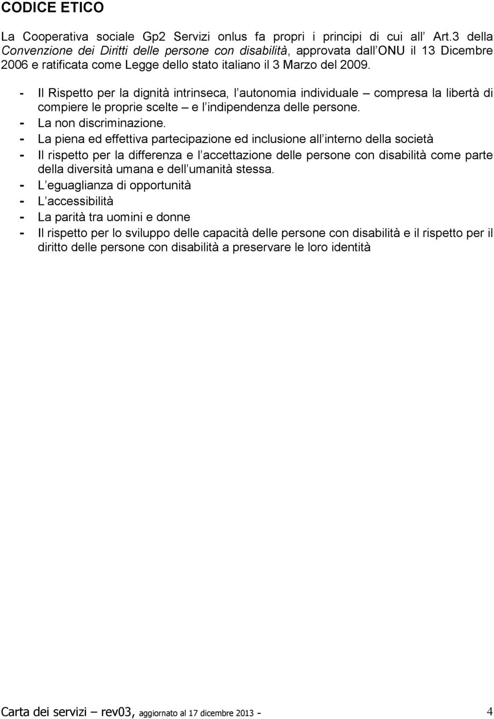 - Il Rispetto per la dignità intrinseca, l autonomia individuale compresa la libertà di compiere le proprie scelte e l indipendenza delle persone. - La non discriminazione.