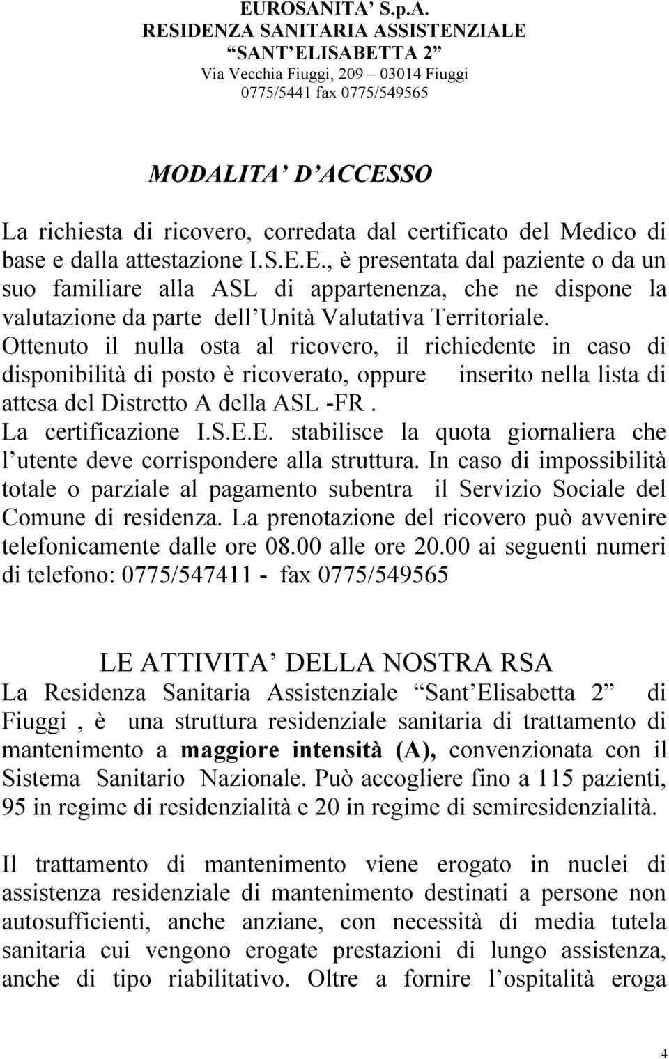 E. stabilisce la quota giornaliera che l utente deve corrispondere alla struttura. In caso di impossibilità totale o parziale al pagamento subentra il Servizio Sociale del Comune di residenza.