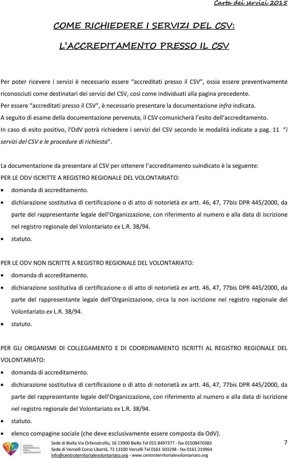 A seguito di esame della documentazione pervenuta, il CSV comunicherà l esito dell accreditamento.