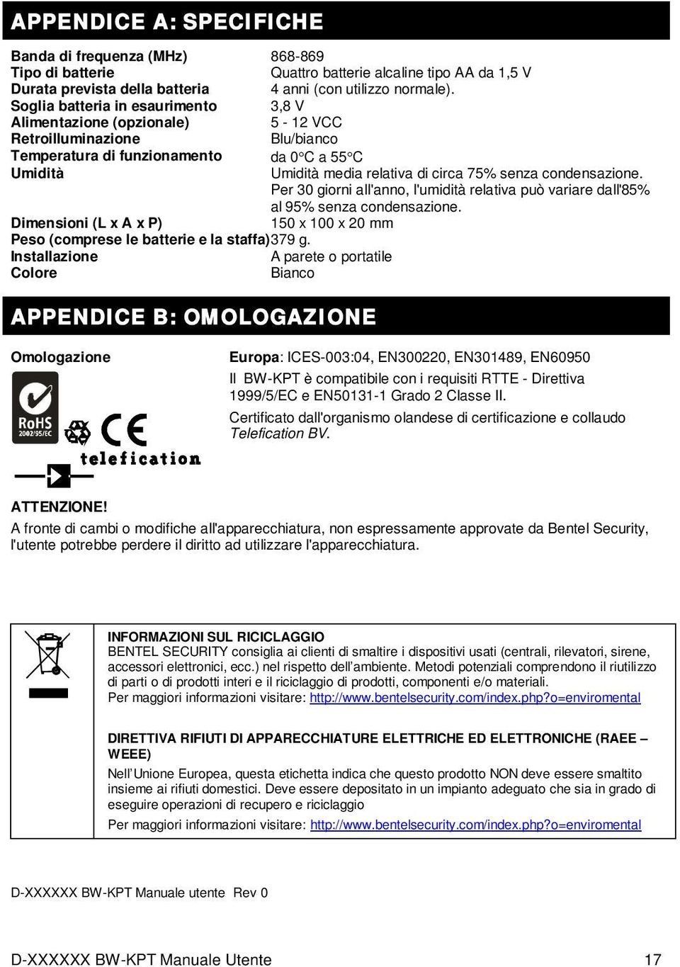 condensazione. Per 30 giorni all'anno, l'umidità relativa può variare dall'85% al 95% senza condensazione. Dimensioni (L x A x P) 150 x 100 x 20 mm Peso (comprese le batterie e la staffa) 379 g.