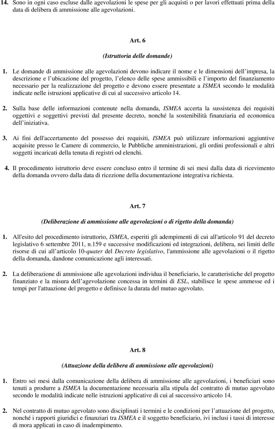 finanziamento necessario per la realizzazione del progetto e devono essere presentate a ISMEA secondo le modalità indicate nelle istruzioni applicative di cui al successivo articolo 14. 2.