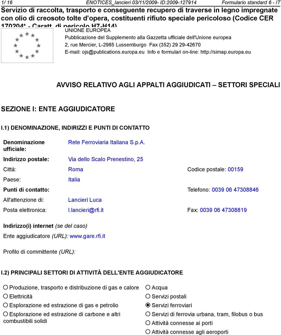 1) DENOMINAZIONE, INDIRIZZI E PUNTI DI CONTATTO Rete Ferroviaria Italiana S.p.A. Indirizzo postale: Via dello Scalo Prenesti, 25 Città: Roma Codice postale: 00159 Punti di contatto: All'attenzione di: Italia Telefo: 0039 06 47308846 Lancieri Luca Posta elettronica: l.