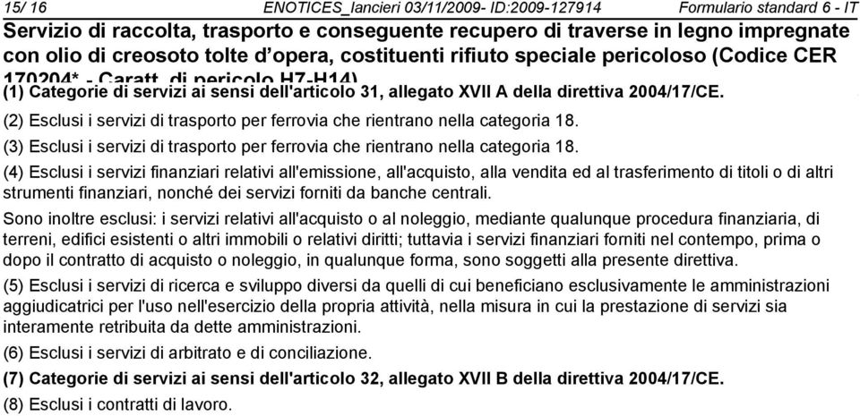 (4) Esclusi i servizi finanziari relativi all'emissione, all'acquisto, alla vendita ed al trasferimento di titoli o di altri strumenti finanziari, nché dei servizi forniti da banche centrali.