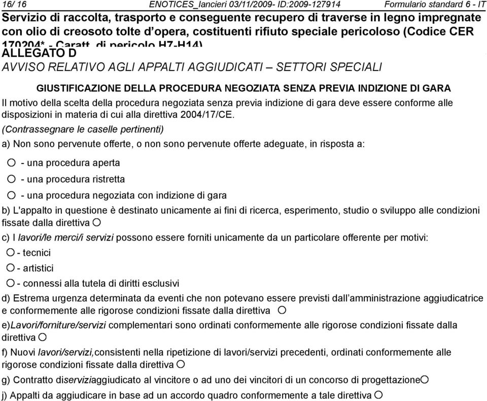 (Contrassegnare le caselle pertinenti) a) Non so pervenute offerte, o n so pervenute offerte adeguate, in risposta a: - una procedura aperta - una procedura ristretta - una procedura negoziata con