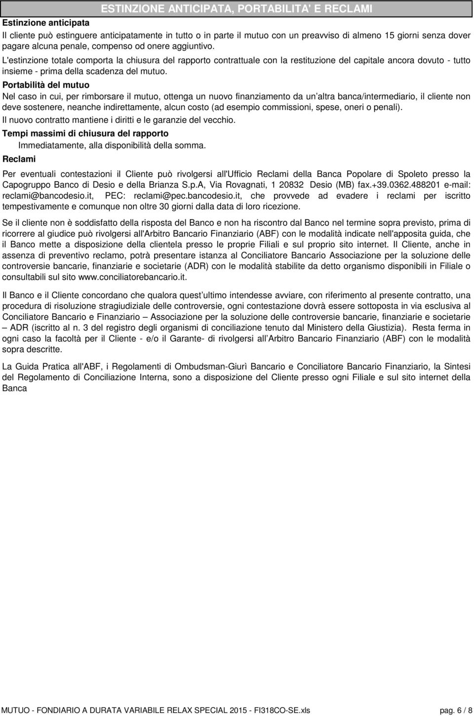 L'estinzione totale comporta la chiusura del rapporto contrattuale con la restituzione del capitale ancora dovuto - tutto insieme - prima della scadenza del mutuo.