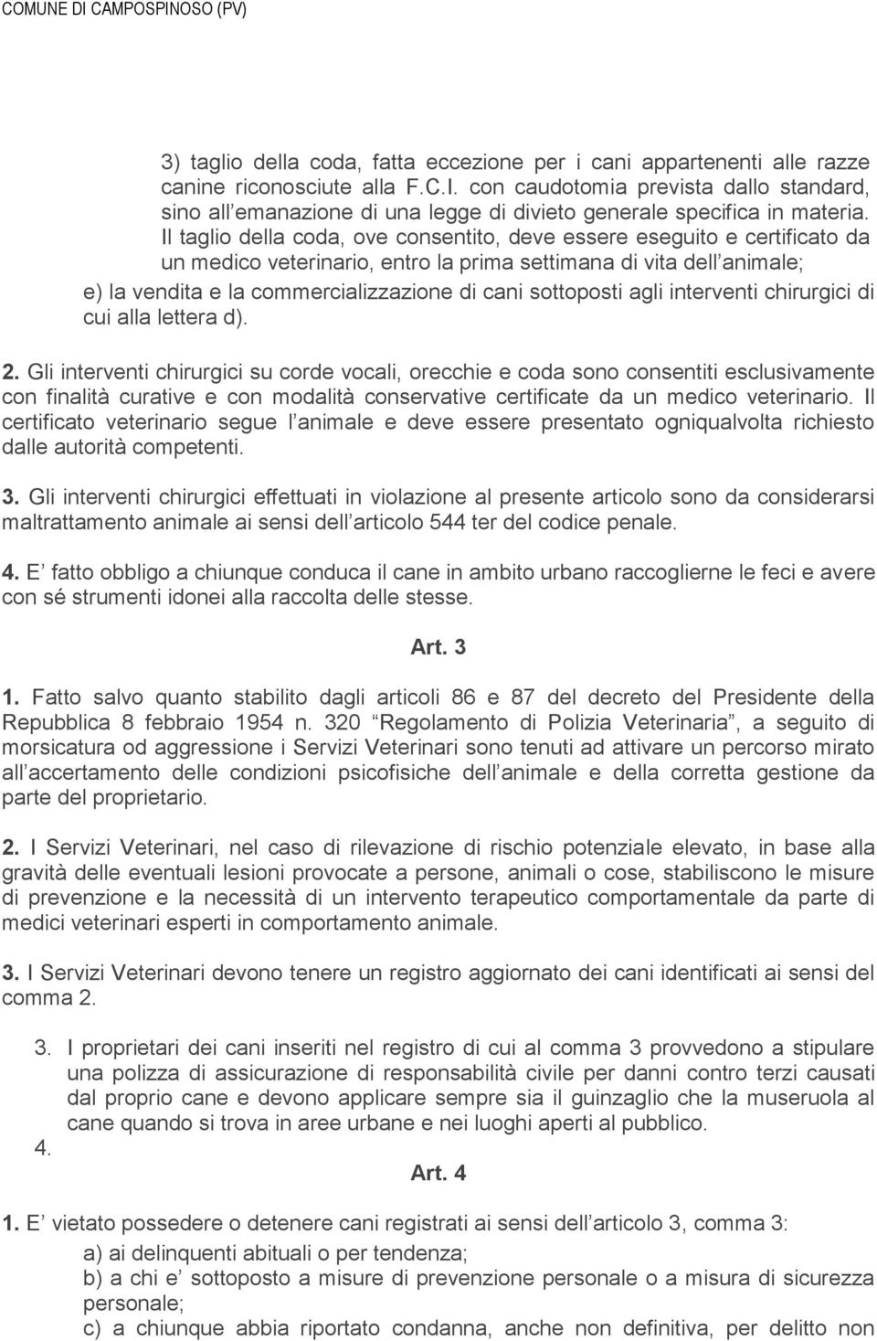 Il taglio della coda, ove consentito, deve essere eseguito e certificato da un medico veterinario, entro la prima settimana di vita dell animale; e) la vendita e la commercializzazione di cani