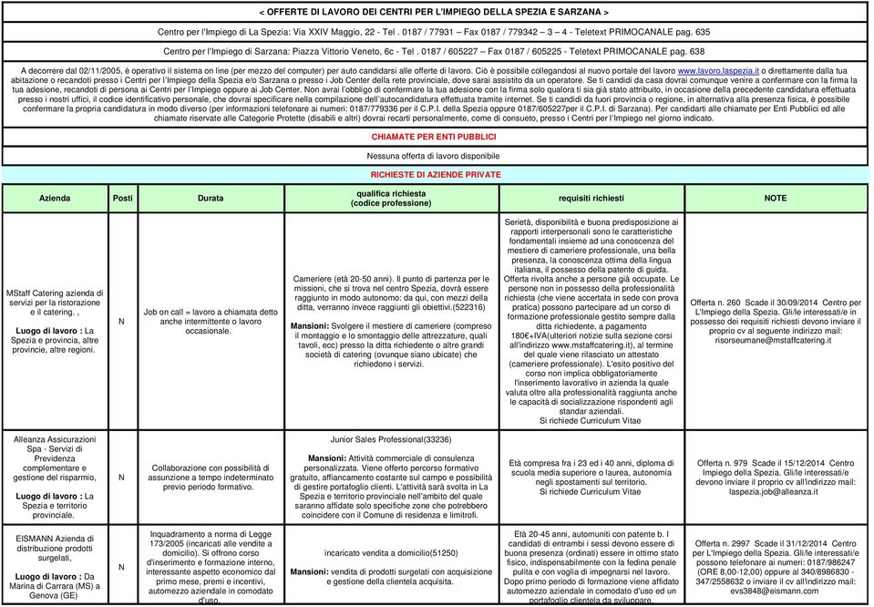 638 A decorrere dal 02//2005, è operativo il sistema on line (per mezzo del computer) per auto candidarsi alle offerte di lavoro. Ciò è possibile collegandosi al nuovo portale del lavoro www.lavoro.laspezia.