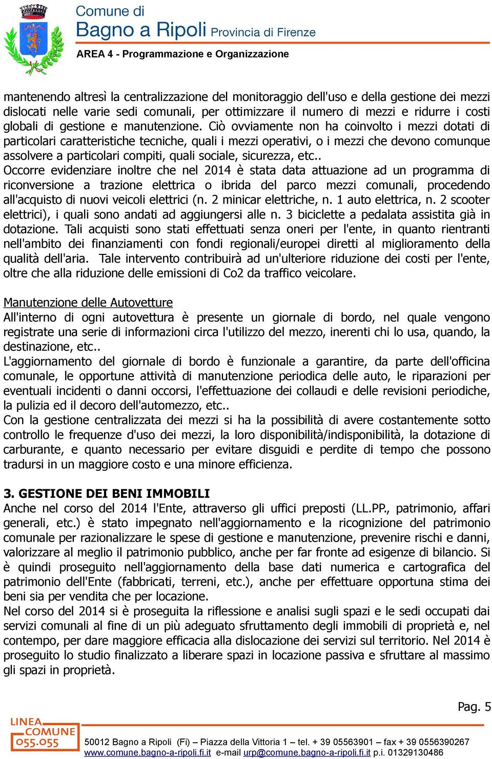 Ciò ovviamente non ha coinvolto i mezzi dotati di particolari caratteristiche tecniche, quali i mezzi operativi, o i mezzi che devono comunque assolvere a particolari compiti, quali sociale,