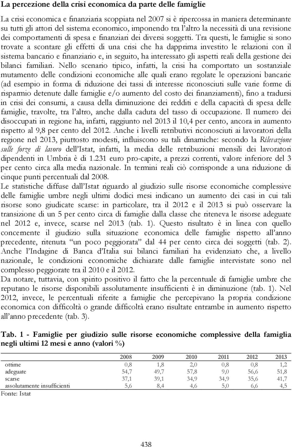 Tra questi, le famiglie si sono trovate a scontare gli effetti di una crisi che ha dapprima investito le relazioni con il sistema bancario e finanziario e, in seguito, ha interessato gli aspetti