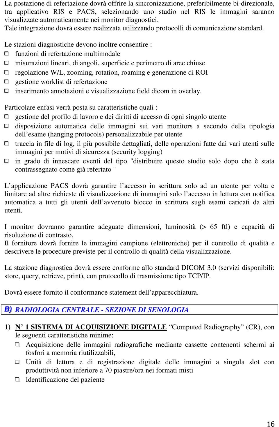 Le stazioni diagnostiche devono inoltre consentire : funzioni di refertazione multimodale misurazioni lineari, di angoli, superficie e perimetro di aree chiuse regolazione W/L, zooming, rotation,