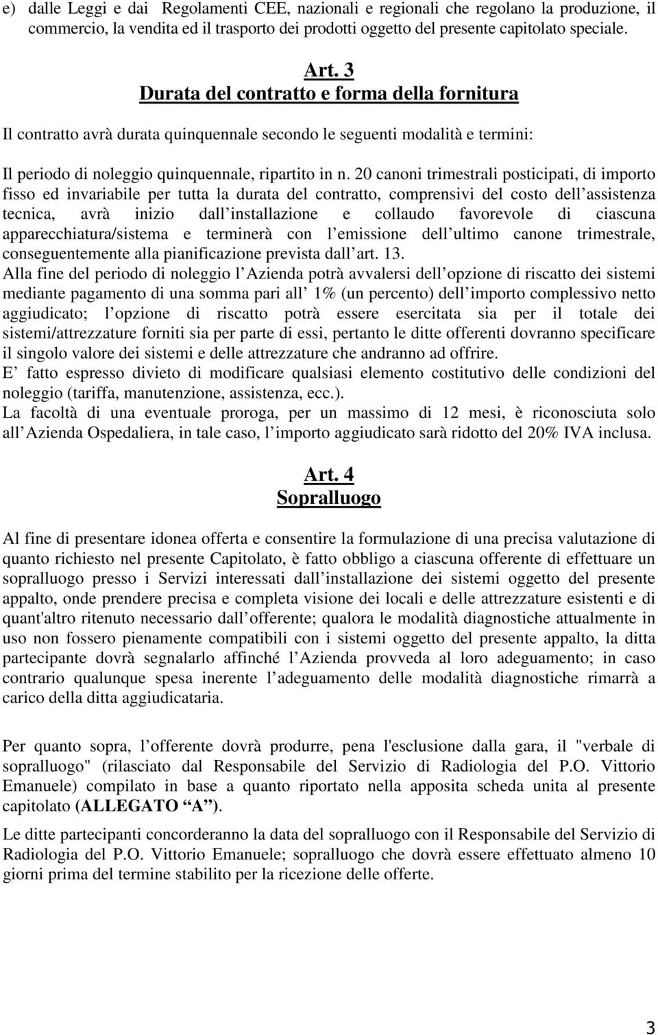 20 canoni trimestrali posticipati, di importo fisso ed invariabile per tutta la durata del contratto, comprensivi del costo dell assistenza tecnica, avrà inizio dall installazione e collaudo