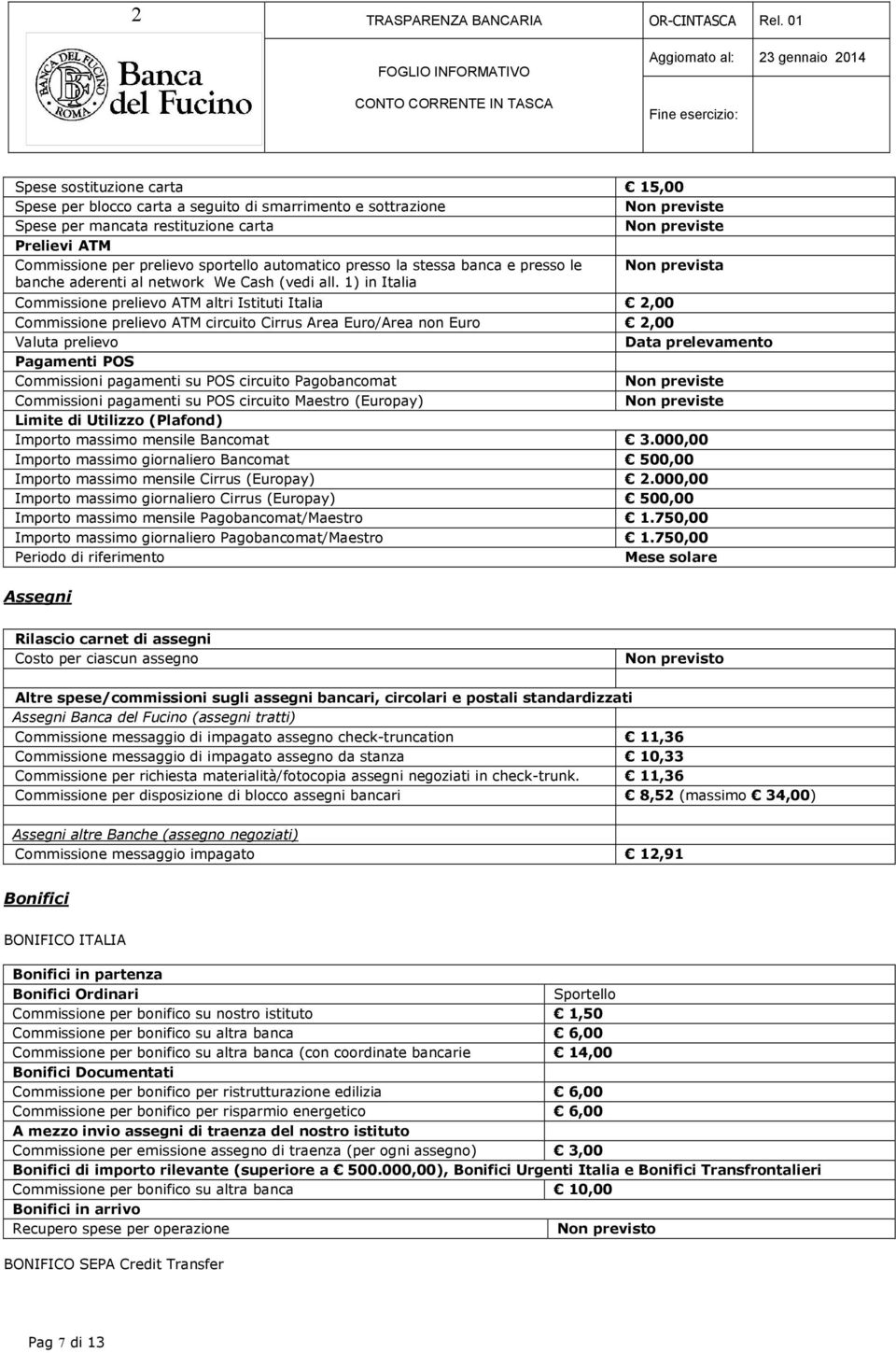 1) in Italia Commissione prelievo ATM altri Istituti Italia 2,00 Commissione prelievo ATM circuito Cirrus Area Euro/Area non Euro 2,00 Valuta prelievo Data prelevamento Pagamenti POS Commissioni