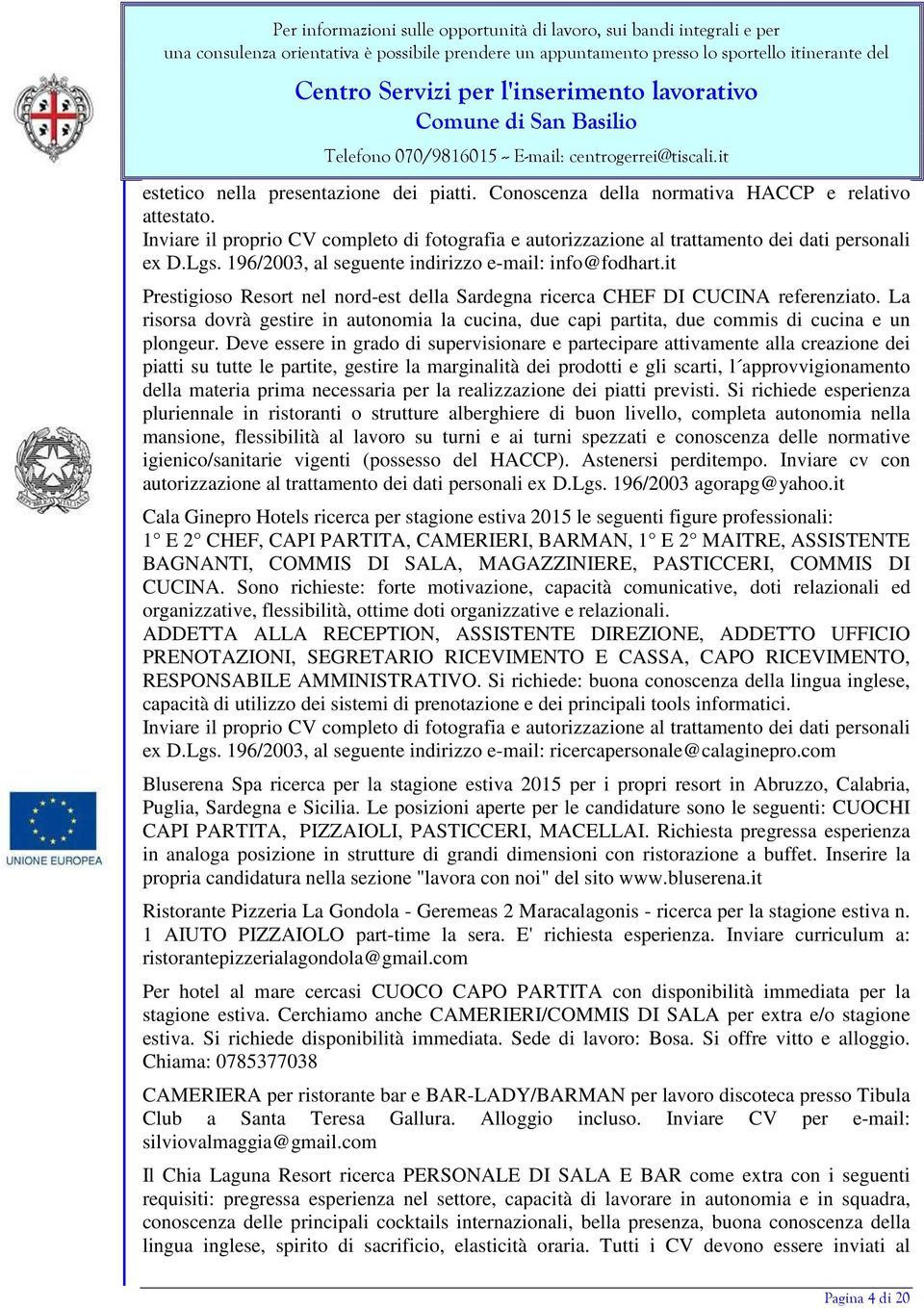 La risorsa dovrà gestire in autonomia la cucina, due capi partita, due commis di cucina e un plongeur.