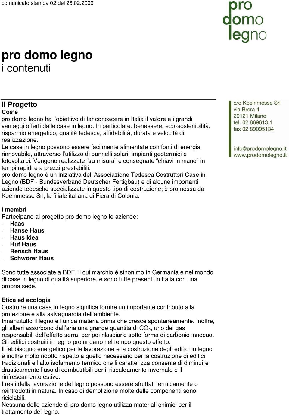 Le case in legno possono essere facilmente alimentate con fonti di energia rinnovabile, attraverso l utilizzo di pannelli solari, impianti geotermici e fotovoltaici.