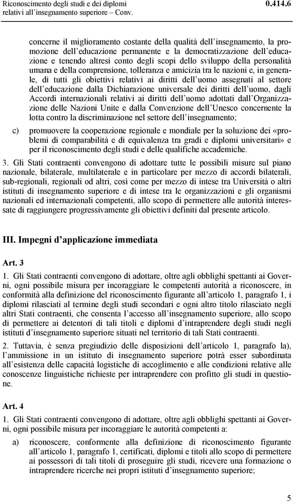 sviluppo della personalità umana e della comprensione, tolleranza e amicizia tra le nazioni e, in generale, di tutti gli obiettivi relativi ai diritti dell uomo assegnati al settore dell educazione