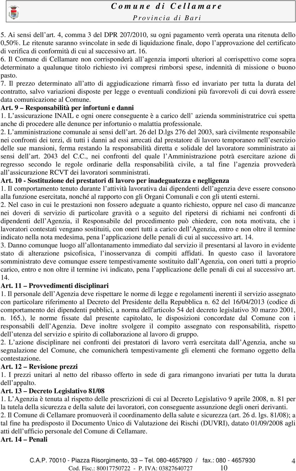 Il Comune di Cellamare non corrisponderà all agenzia importi ulteriori al corrispettivo come sopra determinato a qualunque titolo richiesto ivi compresi rimborsi spese, indennità di missione o buono