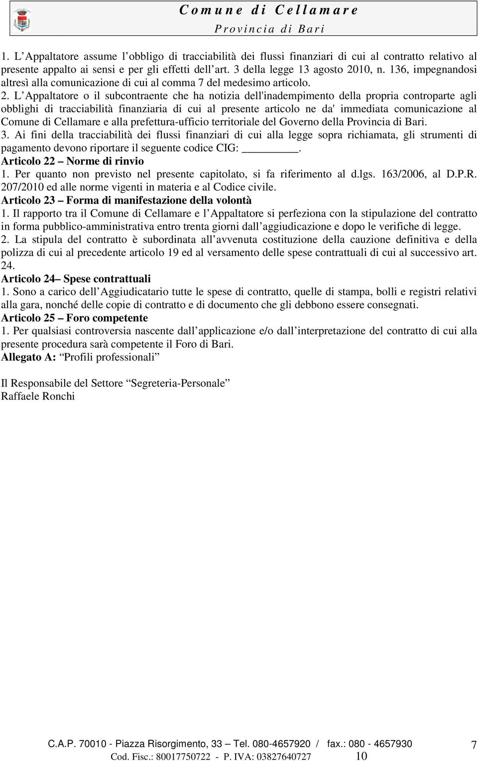 L Appaltatore o il subcontraente che ha notizia dell'inadempimento della propria controparte agli obblighi di tracciabilità finanziaria di cui al presente articolo ne da' immediata comunicazione al