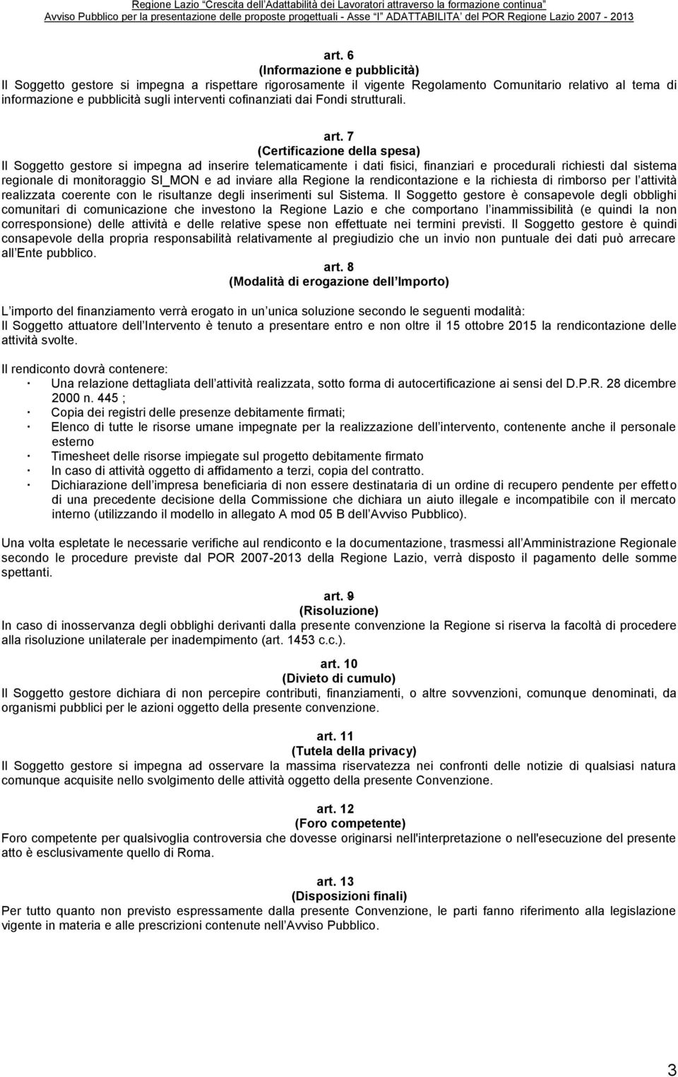 7 (Certificazione della spesa) Il Soggetto gestore si impegna ad inserire telematicamente i dati fisici, finanziari e procedurali richiesti dal sistema regionale di monitoraggio SI_MON e ad inviare